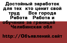 Достойный заработок для тех, кто ценит свой труд . - Все города Работа » Работа и обучение за границей   . Челябинская обл.